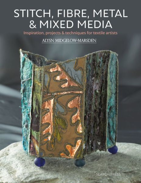 Cover for Alysn Midgelow-Marsden · Stitch, Fibre, Metal &amp; Mixed Media: Inspiration, Projects &amp; Techniques for Textile Artists (Paperback Bog) (2020)