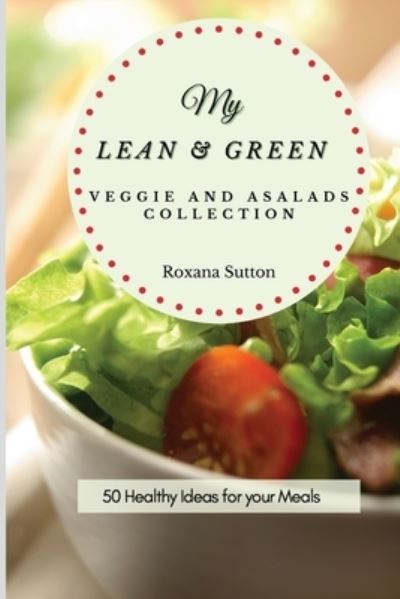 Cover for Roxana Sutton · My Lean and Green Veggie and Salad Collection: 50 Healthy Ideas for your Meals (Paperback Book) (2021)