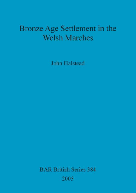Cover for John Halstead · Bronze Age settlement in the Welsh Marches (Book) (2005)