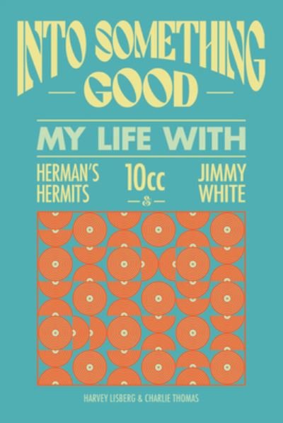 Harvey Lisberg · I'm Into Something Good: My Life Managing 10cc, Herman's Hermits & Many More! (Hardcover Book) (2023)