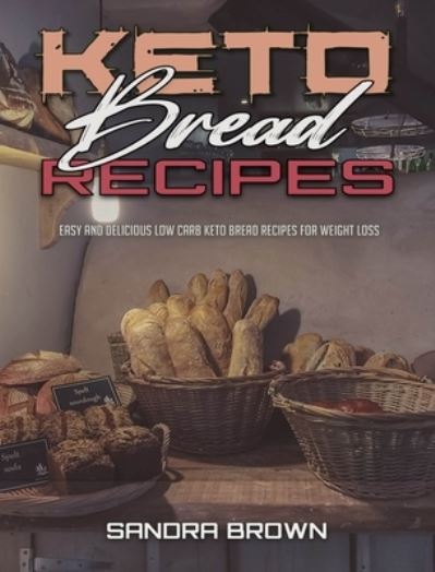 Cover for Sandra Brown · Keto Bread Recipes: Easy and Delicious Low Carb Keto Bread Recipes for Weight Loss (Hardcover Book) (2021)