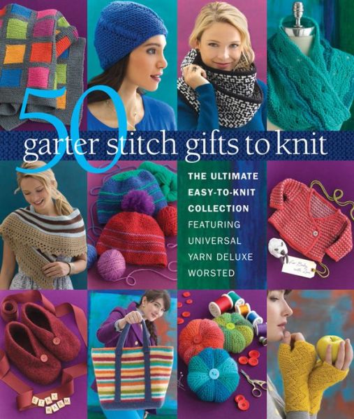 50 Garter Stitch Gifts to Knit: The Ultimate Easy-to-Knit Collection Featuring Universal Yarn Deluxe Worsted - Sixth&spring Books - Książki - Sixth & Spring Books - 9781936096886 - 19 maja 2015