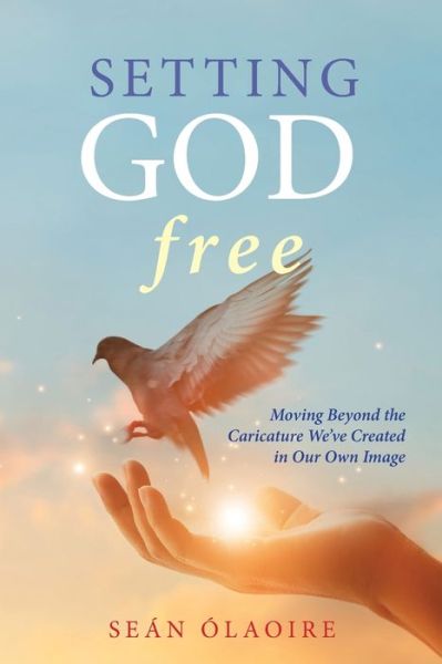 Setting God Free: Moving Beyond the Caricature We've Created in Our Own Image - Sean Olaoire - Books - Apocryphile Press - 9781949643886 - July 7, 2021