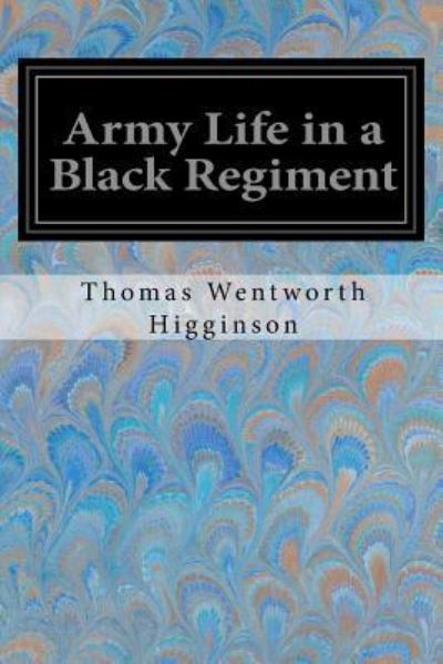 Army Life in a Black Regiment - Thomas Wentworth Higginson - Books - Createspace Independent Publishing Platf - 9781974632886 - August 18, 2017