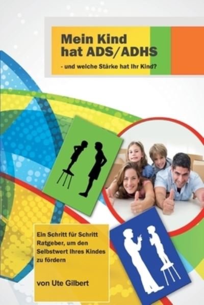 Cover for Ute Gilbert · Mein Kind hat ADS / ADHS - und welche Starke hat Ihr Kind?: Ein Schritt fur Schritt Ratgeber, um den Selbstwert Ihres Kindes zu foerdern (Paperback Book) (2018)