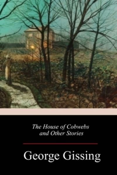 The House of Cobwebs and Other Stories - George Gissing - Książki - Createspace Independent Publishing Platf - 9781986468886 - 17 marca 2018