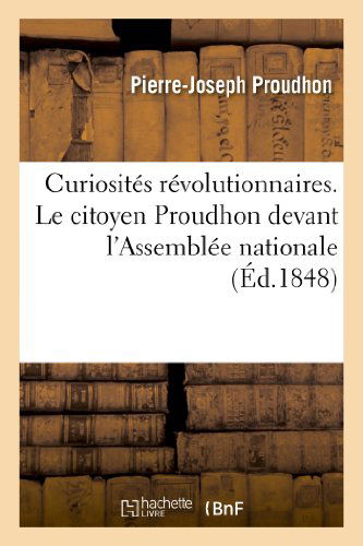 Cover for Proudhon-p-j · Curiosites Revolutionnaires. Le Citoyen Proudhon Devant L'assemblee Nationale: Expose De La (Paperback Book) [French edition] (2013)
