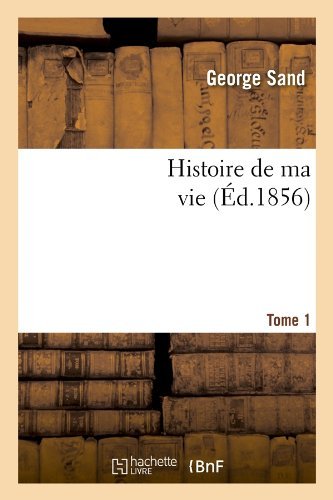 Histoire De Ma Vie. Tome 1 (Ed.1856) (French Edition) - George Sand - Bøker - HACHETTE LIVRE-BNF - 9782012551886 - 1. mai 2012