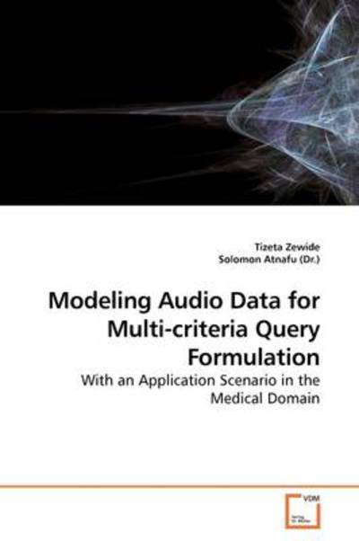 Cover for Tizeta Zewide · Modeling Audio Data for Multi-criteria Query Formulation: with an Application Scenario in the Medical Domain (Paperback Book) (2009)
