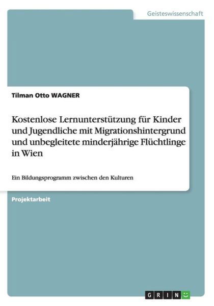 Cover for Tilman Otto Wagner · Kostenlose Lernunterstützung Für Kinder Und Jugendliche Mit Migrationshintergrund Und Unbegleitete Minderjährige Flüchtlinge in Wien (Paperback Bog) [German edition] (2014)