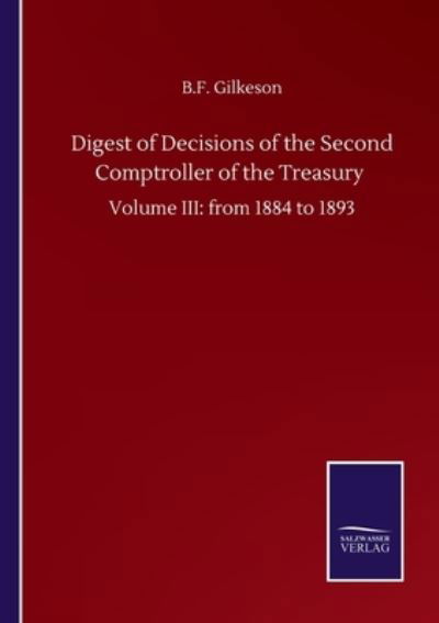 Digest of Decisions of the Second Comptroller of the Treasury: Volume III: from 1884 to 1893 - B F Gilkeson - Książki - Salzwasser-Verlag Gmbh - 9783752502886 - 22 września 2020