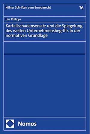 Cover for Lisa Philipps · Kartellschadensersatz und die Spiegelung des Weiten Unternehmensbegriffs in der Normativen Grundlage (Book) (2024)