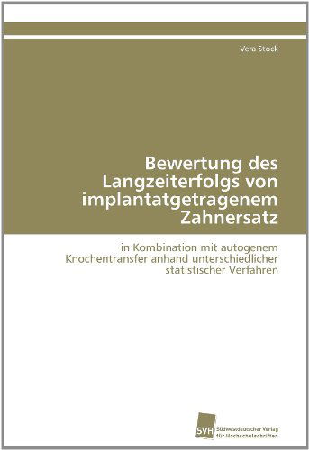 Cover for Vera Stock · Bewertung Des Langzeiterfolgs Von Implantatgetragenem Zahnersatz: in Kombination Mit Autogenem Knochentransfer Anhand Unterschiedlicher Statistischer Verfahren (Paperback Book) [German edition] (2011)