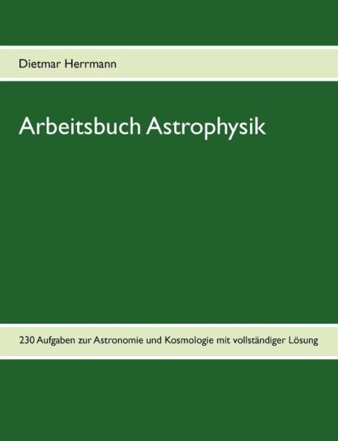Arbeitsbuch Astrophysik: 230 Aufgaben zu Astronomie und Kosmologie - Dietmar Herrmann - Böcker - Books on Demand - 9783842382886 - 27 oktober 2011
