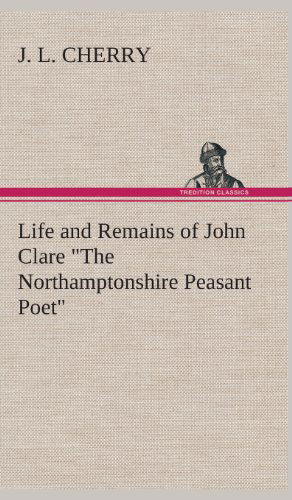 Cover for J. L. Cherry · Life and Remains of John Clare the Northamptonshire Peasant Poet (Hardcover Book) (2013)