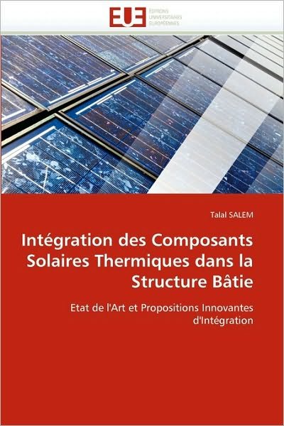 Cover for Talal Salem · Intégration Des Composants Solaires Thermiques Dans La Structure Bâtie: Etat De L''art et Propositions Innovantes D''intégration (Paperback Book) [French edition] (2018)