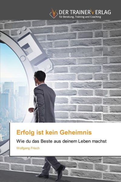 Erfolg ist kein Geheimnis - Wolfgang Frisch - Books - Trainerverlag - 9786200769886 - April 16, 2021