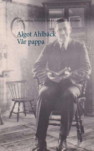 Cover for Ingwar Ahlbäck, Per Gunnar Ahlbäck, Margareta Björndahl · Algot Ahlbäck  Vår pappa : Algot Ahlbäck  Vår pappa (Paperback Book) (2018)