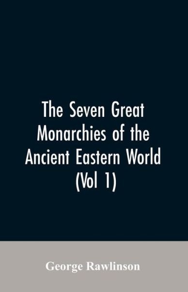 Cover for George Rawlinson · The Seven Great Monarchies Of The Ancient Eastern World, (Vol 1) The History, Geography, And Antiquities Of Chaldaea, Assyria, Babylon, Media, Persia, Parthia, And Sassanian or New Persian Empire (Paperback Book) (2019)
