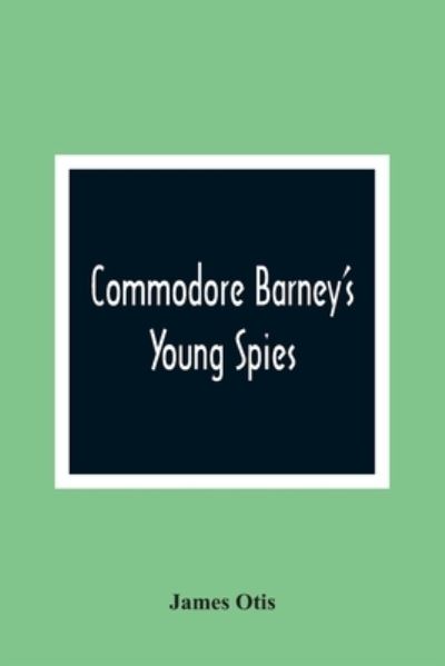 Commodore Barney'S Young Spies - James Otis - Books - Alpha Edition - 9789354360886 - January 11, 2021