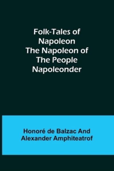 Folk-Tales of Napoleon The Napoleon of the People; Napoleonder - Honoré de Balzac - Livres - Alpha Edition - 9789356085886 - 11 avril 2022