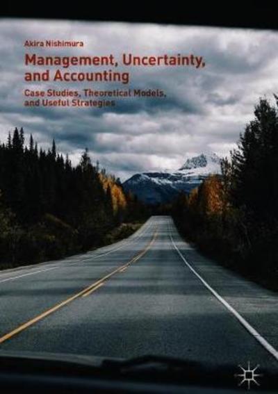 Cover for Akira Nishimura · Management, Uncertainty, and Accounting: Case Studies, Theoretical Models, and Useful Strategies (Hardcover Book) [2019 edition] (2018)