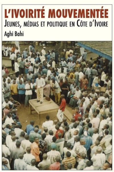 Cover for Aghi Bahi · L'ivoirité Mouvementée. Jeunes, Médias et Politique en Côte D'ivoire (Pocketbok) [French edition] (2013)