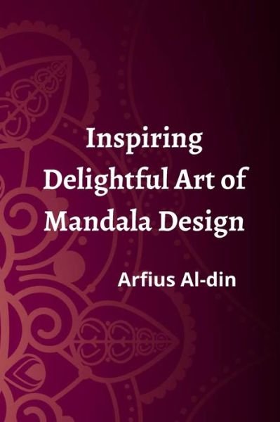 Inspiring Delightful Art of Mandala Design.Arfius Al-din - Arfius Al-Din - Bücher - Independently Published - 9798487912886 - 9. Oktober 2021