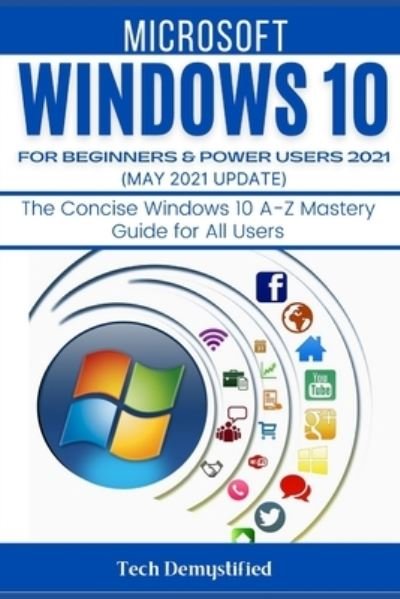 Cover for Tech Demystified · Windows 10 for Beginners &amp; Power Users 2021 (May 2021 Updates): The Concise Windows 10 A-Z Mastery Guide for All Users (Paperback Bog) (2021)