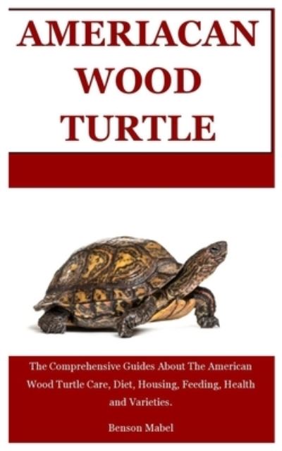 Cover for Benson Mabel · American Wood Turtle: The Comprehensive Guides About The American Wood Turtle Care, Diet, Housing, Feeding, Health and Varieties. (Pocketbok) (2021)