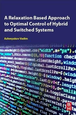 Cover for Azhmyakov, Vadim (Vadim Azhmyakov&lt;br&gt;Department of Mathematical Sciences,&lt;br&gt;Universidad EAFIT,&lt;br&gt;Medellin, Republic of Colombia) · A Relaxation-Based Approach to Optimal Control of Hybrid and Switched Systems: A Practical Guide for Engineers (Taschenbuch) (2019)