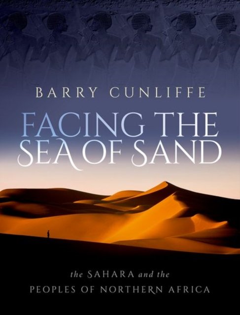 Cover for Cunliffe, Barry (Emeritus Professor of European Archaeology, Emeritus Professor of European Archaeology, University of Oxford) · Facing the Sea of Sand: The Sahara and the Peoples of Northern Africa (Hardcover Book) (2023)