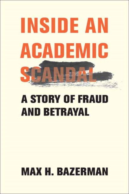 Cover for Max H. Bazerman · Inside an Academic Scandal: A Story of Fraud and Betrayal (Hardcover Book) (2025)