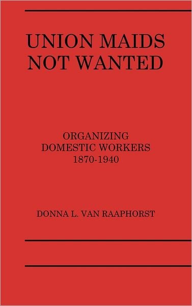 Union Maids Not Wanted: Organizing Domestic Workers 1870-1940 - D L Van Raaphorst - Books - ABC-CLIO - 9780275922887 - May 12, 1988