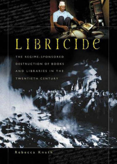 Cover for Rebecca Knuth · Libricide: The Regime-Sponsored Destruction of Books and Libraries in the Twentieth Century (Hardcover Book) [Annotated edition] (2003)