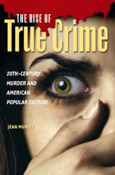 Cover for Jean Murley · The Rise of True Crime: 20th-Century Murder and American Popular Culture (Hardcover Book) (2008)