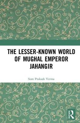 Cover for Som Prakash Verma · The Lesser-known World of Mughal Emperor Jahangir (Hardcover Book) (2019)