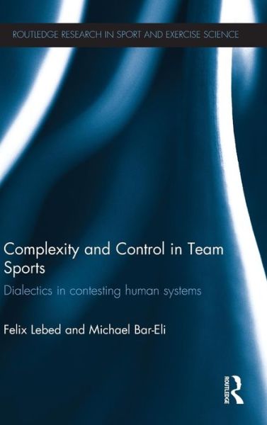 Cover for Lebed, Felix (Kaye Academic College of Education, Israel) · Complexity and Control in Team Sports: Dialectics in contesting human systems - Routledge Research in Sport and Exercise Science (Hardcover Book) (2013)