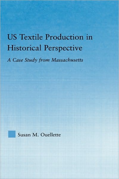 Cover for Susan Ouellette · US Textile Production in Historical Perspective: A Case Study from Massachusetts - Studies in American Popular History and Culture (Inbunden Bok) (2006)