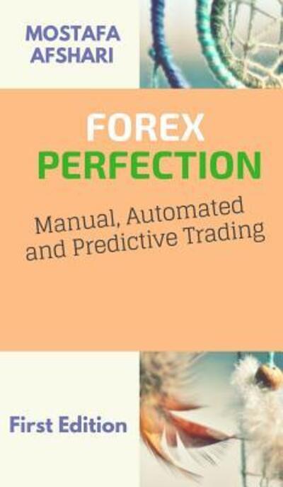 Cover for Mostafa Afshari · FOREX Perfection In Manual Automated And Predictive Trading (Hardcover Book) (2018)