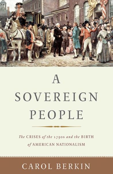 Cover for Carol Berkin · A Sovereign People: The Crises of the 1790s and the Birth of American Nationalism (Innbunden bok) (2017)