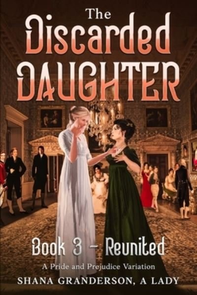 Cover for Shana Granderson A Lady · The Discarded Daughter Book 3 - Reunited : A Pride and Prejudice Variation (Paperback Book) (2021)