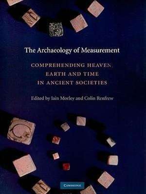 The Archaeology of Measurement: Comprehending Heaven, Earth and Time in Ancient Societies - Iain Morley - Książki - Cambridge University Press - 9780521135887 - 19 kwietnia 2010