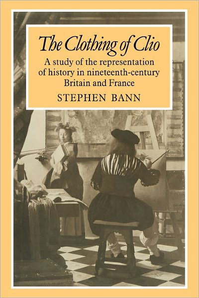 Cover for Stephen Bann · The Clothing of Clio: A Study of the Representation of History in Ninetennth-Century Britain and France (Paperback Book) (2011)