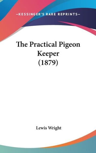 Cover for Lewis Wright · The Practical Pigeon Keeper (1879) (Hardcover Book) (2008)
