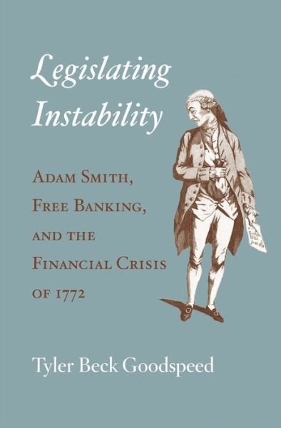 Cover for Tyler Beck Goodspeed · Legislating Instability: Adam Smith, Free Banking, and the Financial Crisis of 1772 (Hardcover Book) (2016)