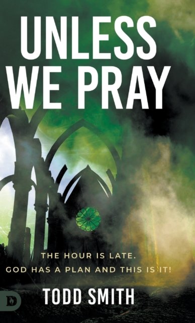 Cover for Todd Smith · Unless We Pray : The Hour is Late. God has a Plan and This is It! (Hardcover bog) (2022)
