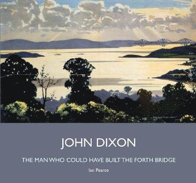 Cover for Ian Pearce · John Dixon: The Man Who Could Have Built the Forth Bridge (Hardcover Book) (2019)