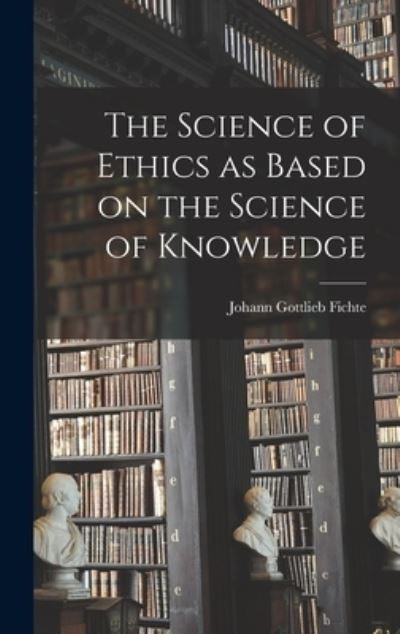 Cover for Johann Gottlieb 1762-1814 Fichte · The Science of Ethics as Based on the Science of Knowledge (Hardcover Book) (2021)