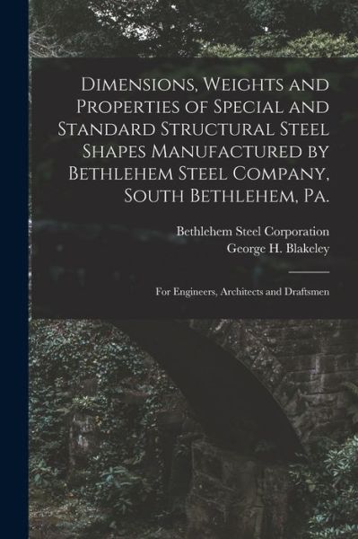 Cover for George H. Blakeley · Dimensions, Weights and Properties of Special and Standard Structural Steel Shapes Manufactured by Bethlehem Steel Company, South Bethlehem, Pa (Bok) (2022)